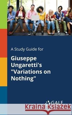 A Study Guide for Giuseppe Ungaretti's Variations on Nothing Gale, Cengage Learning 9781375395588 Gale, Study Guides
