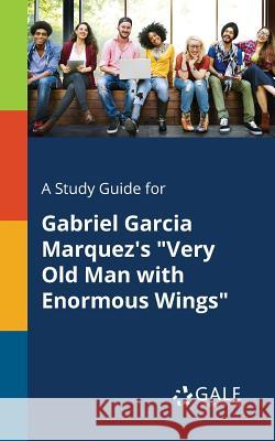 A Study Guide for Gabriel Garcia Marquez's Very Old Man With Enormous Wings Gale, Cengage Learning 9781375395625