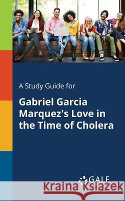 A Study Guide for Gabriel Garcia Marquez's Love in the Time of Cholera Cengage Learning Gale 9781375398602