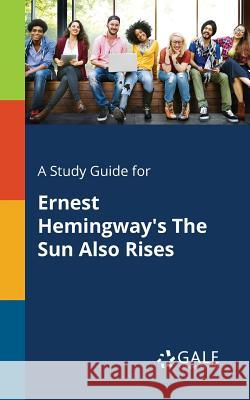 A Study Guide for Ernest Hemingway's The Sun Also Rises Gale, Cengage Learning 9781375398992