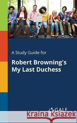 A Study Guide for Robert Browning's My Last Duchess Cengage Learning Gale 9781375399784 Gale, Study Guides