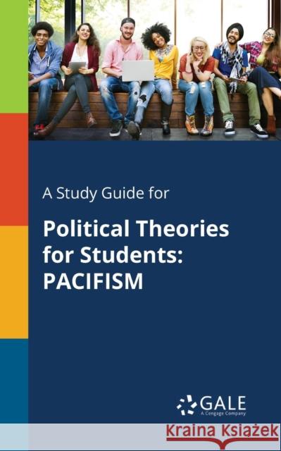 A Study Guide for Political Theories for Students: Pacifism Cengage Learning Gale 9781375400350 Gale, Study Guides