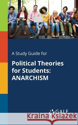 A Study Guide for Political Theories for Students: Anarchism Cengage Learning Gale 9781375400572 Gale, Study Guides