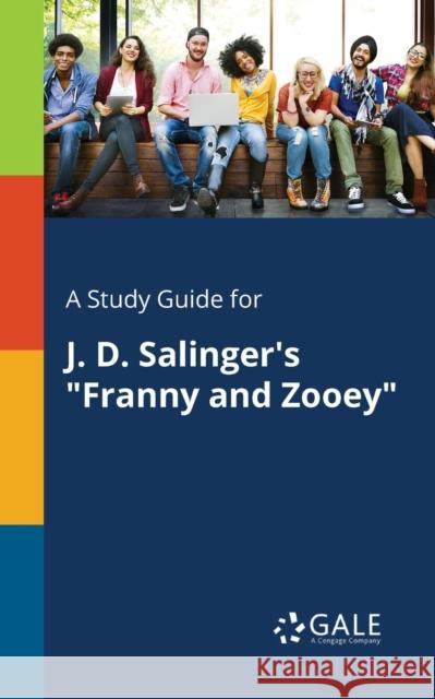 A Study Guide for J. D. Salinger's Franny and Zooey Cengage Learning Gale 9781375401043 Gale, Study Guides