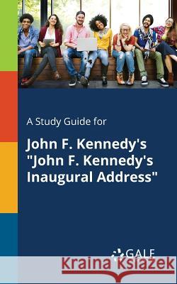 A Study Guide for John F. Kennedy's John F. Kennedy's Inaugural Address Gale, Cengage Learning 9781375401104