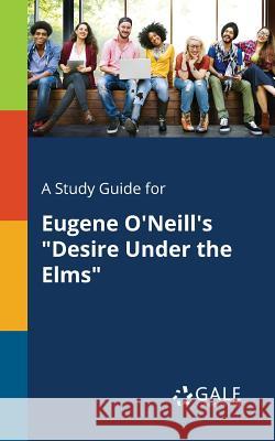 A Study Guide for Eugene O'Neill's Desire Under the Elms Cengage Learning Gale 9781375401197 Gale, Study Guides