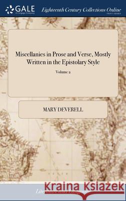 Miscellanies in Prose and Verse, Mostly Written in the Epistolary Style: Chiefly Upon Moral Subjects, and Particularly Calculated for the Improvement Deverell, Mary 9781379446552 LIGHTNING SOURCE UK LTD