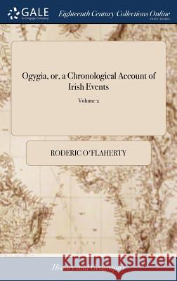 Ogygia, or, a Chronological Account of Irish Events: Collected From Very Ancient Documents, ... Written Originally in Latin by Roderic O'Flaherty, Esq O'Flaherty, Roderic 9781379579823 LIGHTNING SOURCE UK LTD