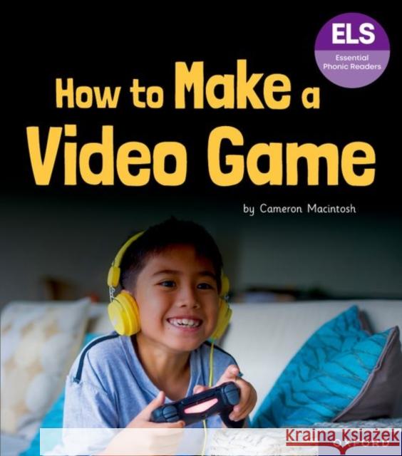 Essential Letters and Sounds: Essential Phonic Readers: Oxford Reading Level 7: How to Make a Video Game Macintosh 9781382055888