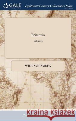 Britannia: Or, a Chorographical Description of Great-Britain and Ireland, Together With the Adjacent Islands. Written in Latin by Camden, William 9781385292501 LIGHTNING SOURCE UK LTD
