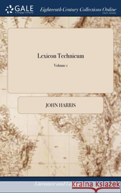 Lexicon Technicum: Or, an Universal English Dictionary of Arts and Sciences: ... Vol. I. By John Harris, ... The Third Edition. of 1; Vol Harris, John 9781385311684 LIGHTNING SOURCE UK LTD