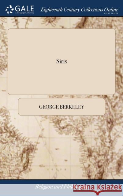 Siris: A Chain of Philosophical Reflexions and Inquiries Concerning the Virtues of tar Water, and Divers Other Subjects ... B Berkeley, George 9781385678398 LIGHTNING SOURCE UK LTD