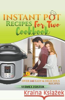 Instant Pot for Two Cookbook: Over 140 Easy and Delicious Recipes Sydney Foster 9781386018278 Cijiro Publishing