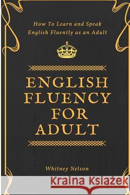 English Fluency For Adult - How to Learn and Speak English Fluently as an Adult Nelson, Whitney 9781386037774
