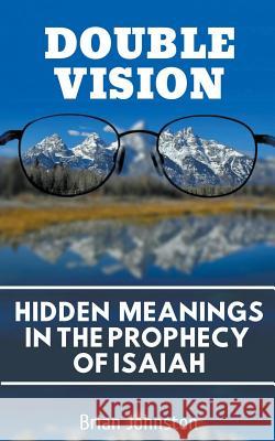 Double Vision: Hidden Meanings in the Prophecy of Isaiah Brian Johnston 9781386071556 Hayes Press