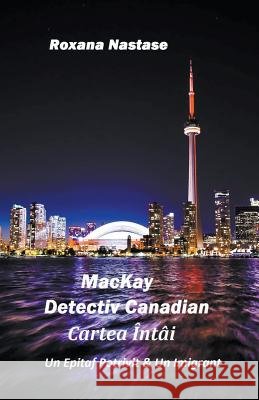 MacKay - Detectiv Canadian Cartea Întâi Nastase, Roxana 9781386074809 Scarlet Leaf Publishing House