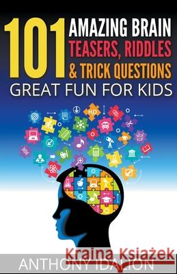 101 Amazing Brain Teasers, Riddles and Trick Questions: Great Fun for Kids Anthony Idalion 9781386090564 Anthony Idalion