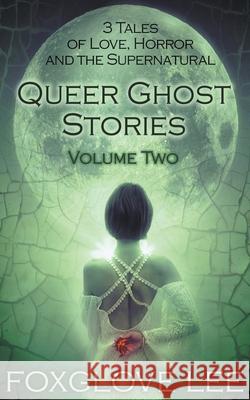 Queer Ghost Stories Volume Two: 3 Tales of Love, Horror and the Supernatural Foxglove Lee 9781386133070 Rainbow Crush