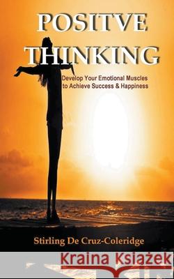 Positive Thinking: Develop Your Emotional Muscles to Achieve Success & Happiness Stirling de Cruz Coleridge 9781386451358