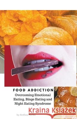 Food Addiction: Overcoming Emotional Eating, Binge Eating and Night Eating Syndrome Anthea Peries 9781386517702 Anthea Peries