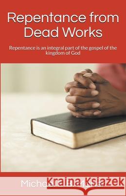 Repentance from Dead Works Michael E B Maher 9781386547716 Michael Maher Ministries