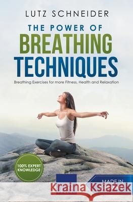 The Power of Breathing Techniques - Breathing Exercises for more Fitness, Health and Relaxation Lutz Schneider 9781386727002 Expertengruppe Verlag