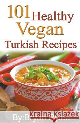101 Healthy Vegan Turkish Recipes Bryan Rylee 9781386771494 Heirs Publishing Company