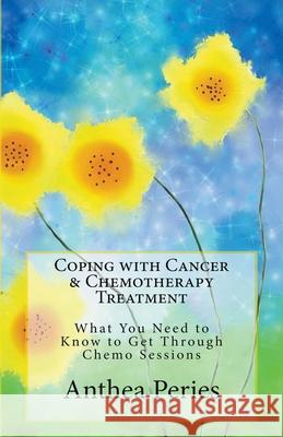 Coping with Cancer & Chemotherapy Treatment: What You Need to Know to Get Through Chemo Sessions Anthea Peries 9781386866961 Draft2digital