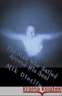 The Man Who Sailed Around His Soul Mik Dietlin 9781386976257 Mik Dietlin