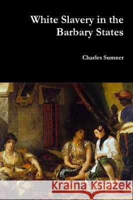 White Slavery in the Barbary States Lord Charles Sumner 9781387004119 Lulu.com