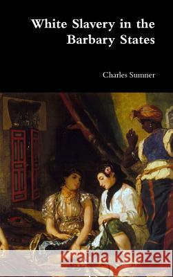 White Slavery in the Barbary States Lord Charles Sumner 9781387004232 Lulu.com