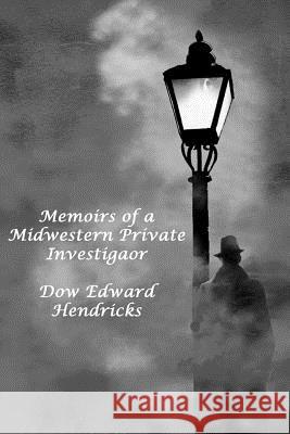 Memoirs of a Midwestern Private Investiator Dow Edward Hendricks 9781387014552