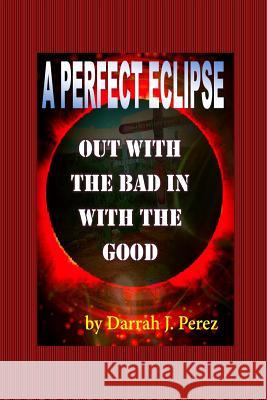 Out with the BAD IN with the GOOD: A Perfect Eclipse Perez, Darrah J. 9781387015344