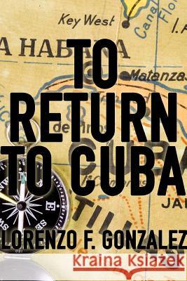 To Return to Cuba Lorenzo F Gonzalez 9781387017041