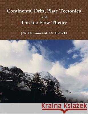 Continental Drift, Plate Tectonics and the Ice Flow Theory Thomas Oldfield, John de Lano 9781387021031