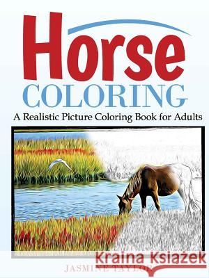 Horse Coloring: A Realistic Picture Coloring Book for Adults Jasmine Taylor 9781387028887 Lulu.com