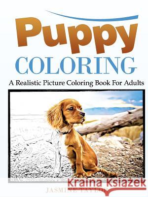Puppy Coloring: A Realistic Picture Coloring Book for Adults Jasmine Taylor 9781387029372 Lulu.com