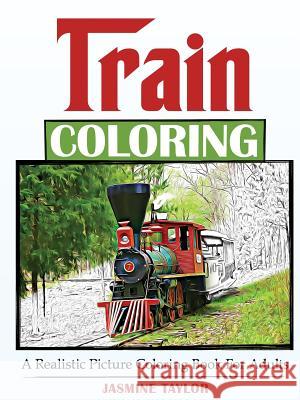 Train Coloring: A Realistic Picture Coloring Book for Adults Jasmine Taylor 9781387029426 Lulu.com