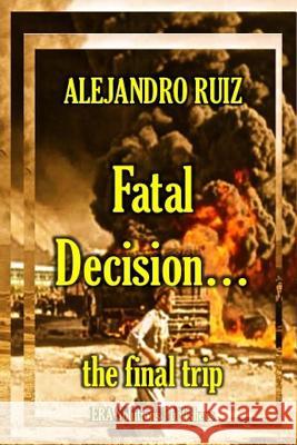 Fatal decision... the final trip Alejandro Ruiz 9781387031061