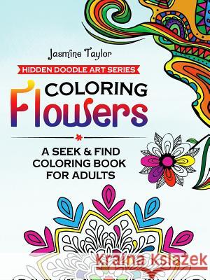 Coloring Flowers: A Seek & Find Coloring Book for Adults Jasmine Taylor 9781387031177 Lulu.com