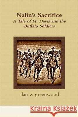 Nalín's Sacrifice A Tale of Ft. Davis and the Buffalo Soldiers Alan W Greenwood 9781387039791 Lulu.com