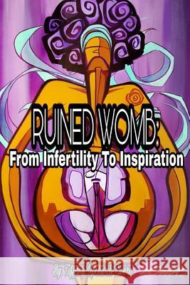 Ruined Womb: From Infertility To Inspiration Tiffany Upchurch-Rivera 9781387048618