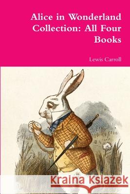 Alice in Wonderland Collection: All Four Books Lewis Carroll 9781387049691