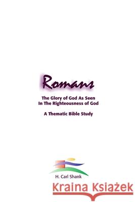 Romans: The Glory of God As Seen in the Righteousness of God Shank, Carl 9781387052431 Lulu.com