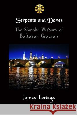 SERPENTS AND DOVES: The Shinobi Wisdom of Baltasar Gracian James Loriega 9781387056651 Lulu.com