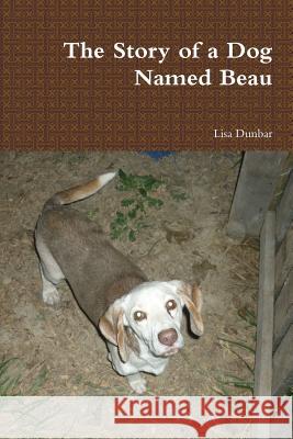 The Story of a Dog Named Beau Lisa Dunbar 9781387059485