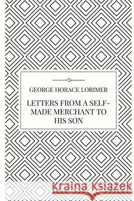 Letters from a Self-Made Merchant to his Son George Horace Lorimer 9781387059881