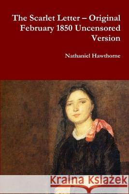 The Scarlet Letter - Original February 1850 Uncensored Version Nathaniel Hawthorne 9781387060795 Lulu.com