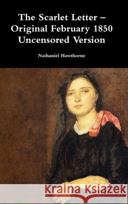 The Scarlet Letter - Original February 1850 Uncensored Version Nathaniel Hawthorne 9781387060818 Lulu.com