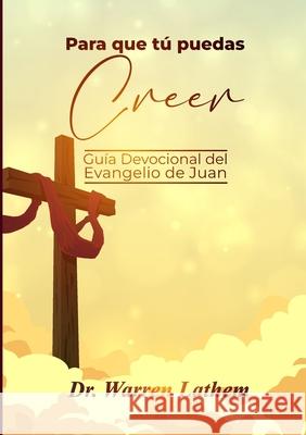 Para que t? puedas creer: Gu?a Devocional del Evangelio de Juan Warren Lathem 9781387067411 Lulu.com